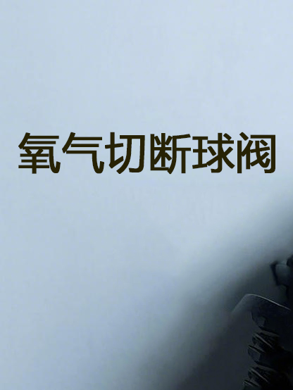 氧气切断球阀 Oxygen cut-off ball valve